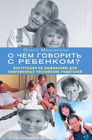 Обложка книги О чем говорить с ребенком? Инструкция по выживанию для современных российских родителей