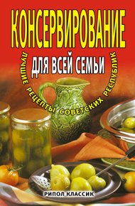 Обложка книги Консервирование для всей семьи. Лучшие рецепты советских республик