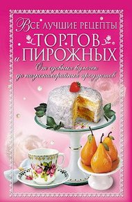 Обложка книги Все лучшие рецепты тортов и пирожных. От сдобных булочек до низкокалорийных продуктов