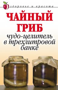 Обложка книги Чайный гриб. Чудо-целитель в трехлитровой банке