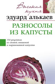 Обложка книги Разносолы из капусты. 350 рецептов из свежей, квашеной и маринованной капусты