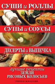 Обложка книги Суши и роллы. Супы и соусы. Десерты и выпечка. Лучшие рецепты земли рисовых колосьев