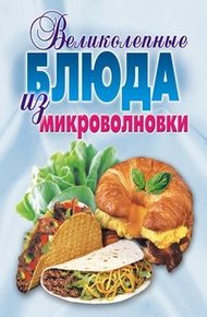 Обложка книги Великолепные блюда из микроволновки. Лучшие рецепты