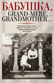 Обложка книги Бабушка, Grand-mere, Grandmother... Воспоминания внуков и внучек о бабушках, знаменитых и не очень, с винтажными фотографиями XIX-XX веков
