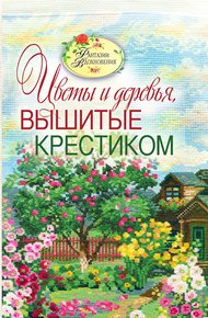 Обложка книги Вышитые пейзажи. Цветы и деревья, вышитые крестиком
