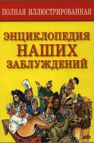 Обложка книги Полная иллюстрированная энциклопедия наших заблуждений