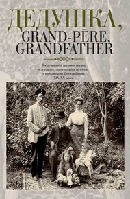 Обложка книги Дедушка, Grand-pere, Grandfather… Воспоминания внуков и внучек о дедушках, знаменитых и не очень, с винтажными фотографиями XIX – XX веков