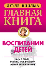 Обложка книги Главная книга о воспитании детей, или О том, как помочь ребенку стать счастливым