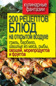 Обложка книги 200 рецептов блюд на открытом воздухе: гриль, барбекю, шашлык из мяса, рыбы, овощей, морепродуктов и фруктов