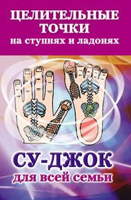 Обложка книги Целительные точки на ступнях и ладонях. Су-джок для всей семьи