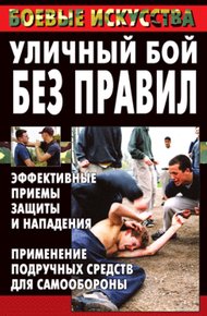 Обложка книги Уличный бой без правил. Эффективные приемы защиты и нападения. Применение подручных средств для самообороны