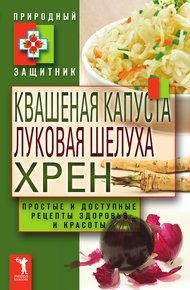 Обложка книги Квашеная капуста, луковая шелуха, хрен. Простые и доступные рецепты здоровья и красоты
