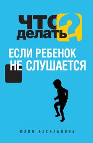 Обложка книги Что делать, если ребенок не слушается