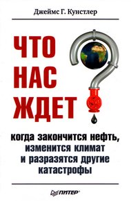 Обложка книги Что нас ждет, когда закончится нефть, изменится климат и разразятся другие катастрофы XXI века