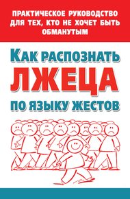 Обложка книги Как распознать лжеца по языку жестов. Практическое руководство для тех, кто не хочет быть обманутым