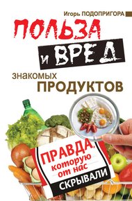 Обложка книги Польза и вред знакомых продуктов. Правда, которую от нас скрывали