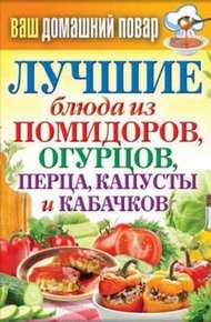 Обложка книги Лучшие блюда из помидоров, огурцов, перца, капусты и кабачков