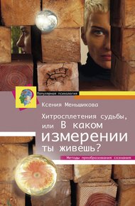 Обложка книги Хитросплетения судьбы, или В каком измерении ты живешь? Методы преобразования сознания