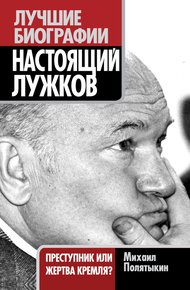 Обложка книги Настоящий Лужков. Преступник или жертва Кремля?