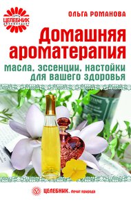 Обложка книги Домашняя ароматерапия. Масла, эссенции, настойки для вашего здоровья