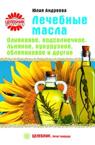 Обложка книги Лечебные масла. Оливковое, подсолнечное, льняное, кукурузное, облепиховое и другие