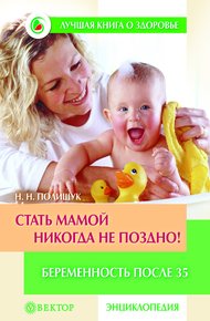Обложка книги Стать мамой никогда не поздно! Беременность после 35. Домашняя энциклопедия