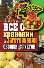 Обложка книги Всё о хранении и заготовлении овощей и фруктов