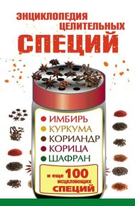 Обложка книги Энциклопедия целительных специй. Имбирь, куркума, кориандр, корица, шафран и еще 100 исцеляющих специй
