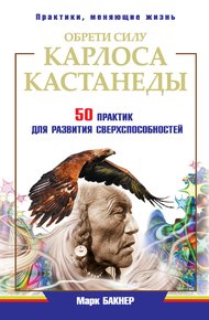 Обложка книги Обрети силу Карлоса Кастанеды. 50 практик для развития сверхспособностей