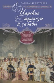 Обложка книги Царские трапезы и забавы. Быт, нравы, развлечения, торжества и кулинарные пристрастия русских царей