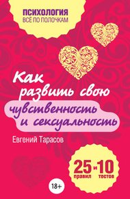 Обложка книги Как развить свою чувственность и сексуальность. 25 правил и 10 тестов