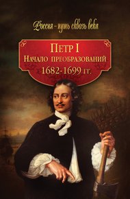 Обложка книги Петр I. Начало преобразований. 1682–1699 гг.