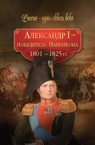 Обложка книги Александр I – победитель Наполеона. 1801–1825 гг.