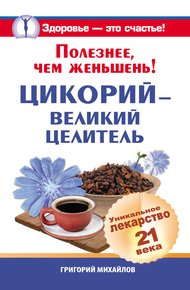 Обложка книги Полезнее, чем женьшень! Цикорий – великий целитель.Уникальное лекарство 21 века