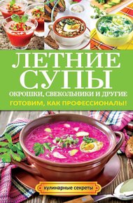 Обложка книги Летние супы, окрошки, свекольники и другие. Готовим, как профессионалы!