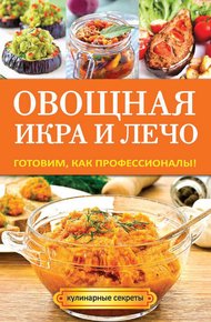 Обложка книги Овощная икра и лечо. Готовим, как профессионалы!
