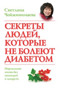 Обложка книги Секреты людей, которые не болеют диабетом. Нормальная жизнь без инъекций и лекарств