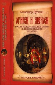 Обложка книги Огнем и мечом. Россия между «польским орлом» и «шведским львом». 1512-1634 гг.