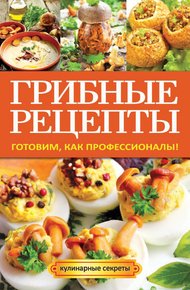 Обложка книги Грибные рецепты. Готовим, как профессионалы!
