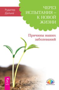 Обложка книги Через испытания – к новой жизни. Причины наших заболеваний