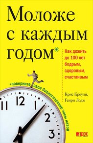 Обложка книги Моложе с каждым годом. Как дожить до 100 лет бодрым, здоровым и счастливым