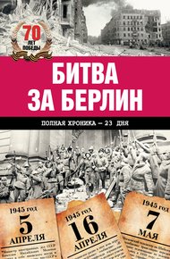 Обложка книги Битва за Берлин. Полная хроника – 23 дня и ночи