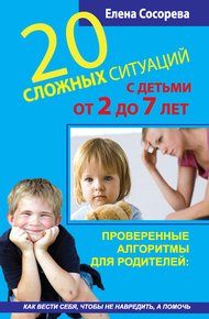 Обложка книги 20 сложных ситуаций с детьми от 2 до 7 лет. Проверенные алгоритмы для родителей: как вести себя, чтобы не навредить, а помочь