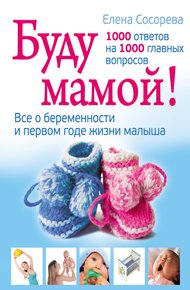 Обложка книги Буду мамой! Все о беременности и первом годе жизни малыша. 1000 ответов на 1000 главных вопросов