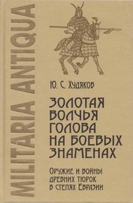 Обложка книги Золотая волчья голова на боевых знаменах: Оружие и войны древних тюрок в степях Евразии