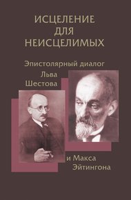 Обложка книги Исцеление для неисцелимых: Эпистолярный диалог Льва Шестова и Макса Эйтингона