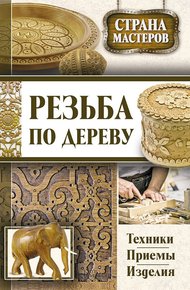 Обложка книги Резьба по дереву. Техники, приемы, изделия
