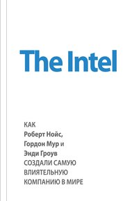 Обложка книги The Intel. Как Роберт Нойс, Гордон Мур и Энди Гроув создали самую влиятельную компанию в мире
