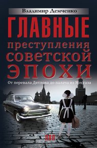 Обложка книги Главные преступления советской эпохи. От перевала Дятлова до палача из Мосгаза