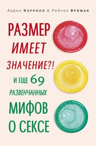 Обложка книги Размер имеет значение?! И еще 69 развенчанных мифов о сексе